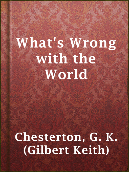 Title details for What's Wrong with the World by G. K. (Gilbert Keith) Chesterton - Available